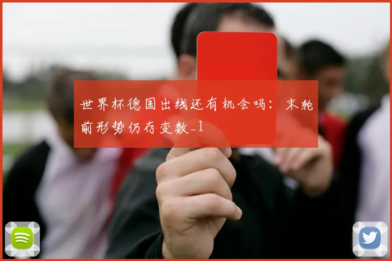 世界杯德国出线还有机会吗：末轮前形势仍存变数_1