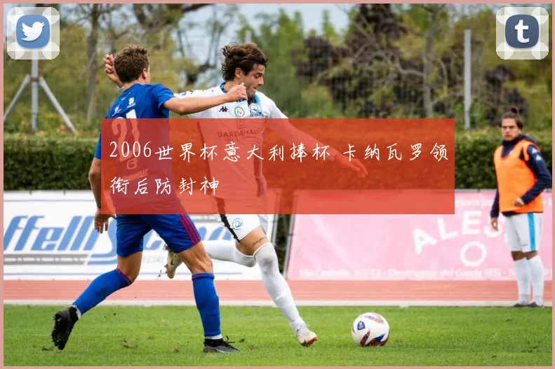 2006世界杯意大利捧杯 卡纳瓦罗领衔后防封神