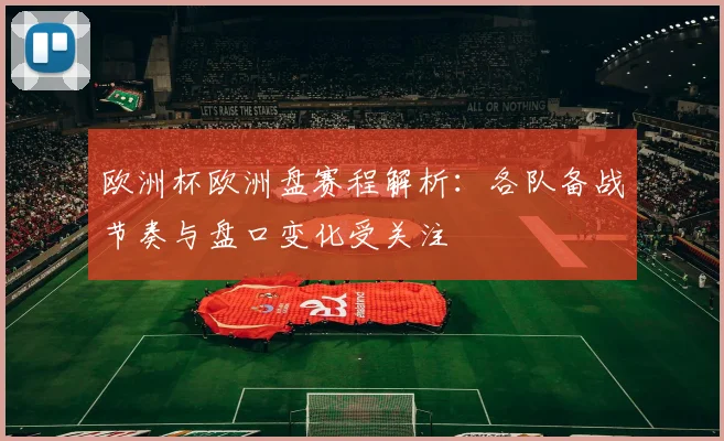 欧洲杯欧洲盘赛程解析：各队备战节奏与盘口变化受关注