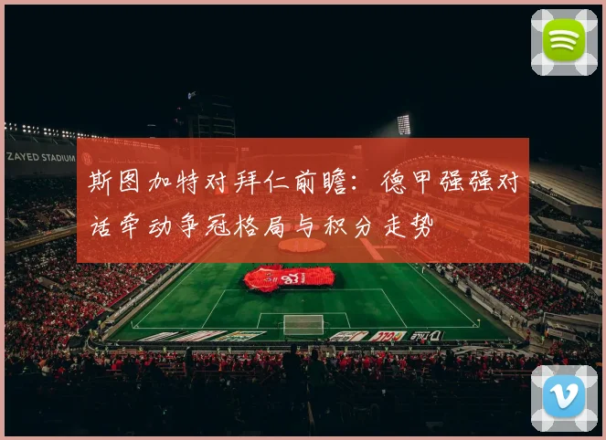 斯图加特对拜仁前瞻:德甲强强对话牵动争冠格局与积分走势