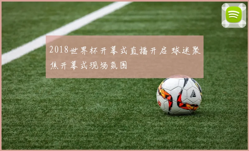 2018世界杯开幕式直播开启 球迷聚焦开幕式现场氛围