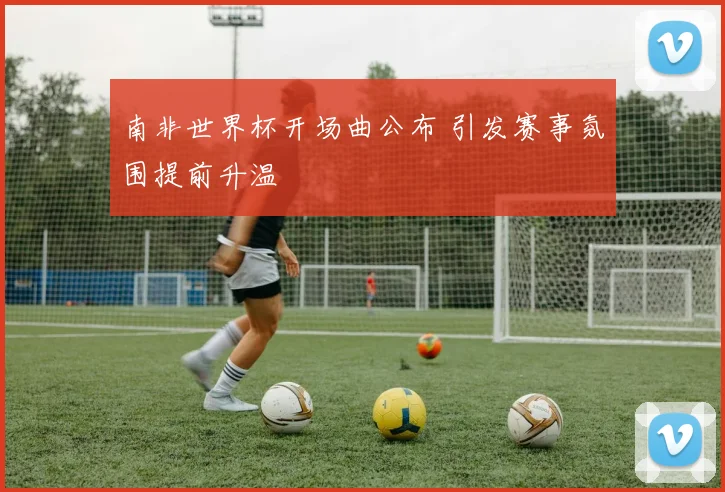 南非世界杯开场曲公布 引发赛事氛围提前升温