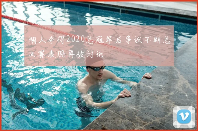 湖人夺得2020总冠军后争议不断总决赛表现再被讨论