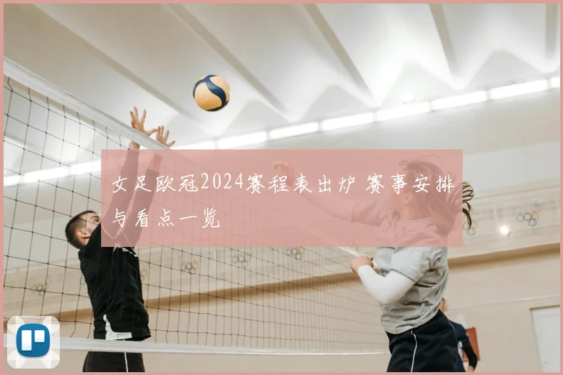 女足欧冠2024赛程表出炉 赛事安排与看点一览