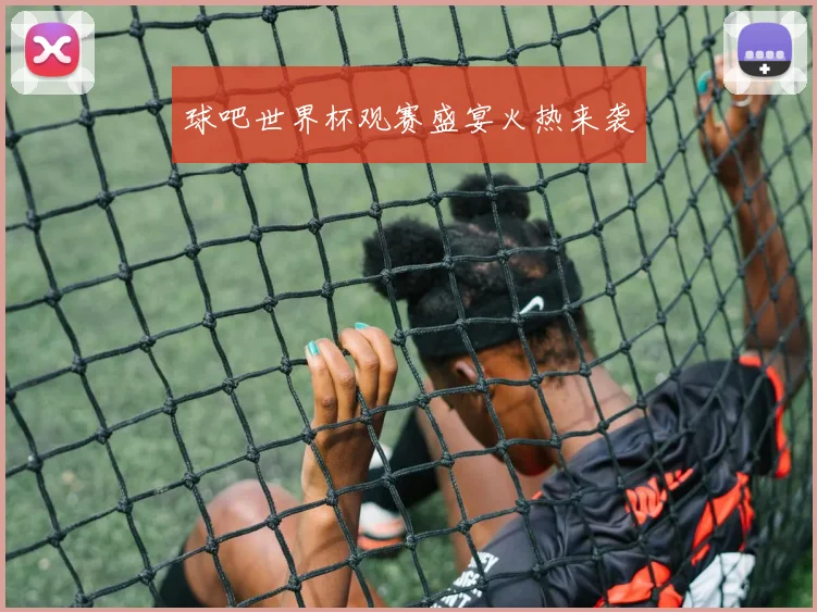 球吧世界杯观赛盛宴火热来袭