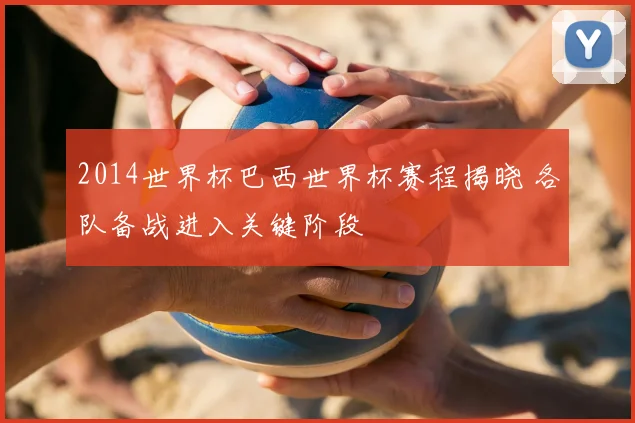 2014世界杯巴西世界杯赛程揭晓 各队备战进入关键阶段
