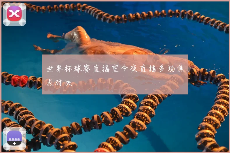 世界杯球赛直播室今夜直播多场焦点对决