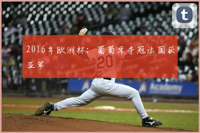 2016年欧洲杯:葡萄牙夺冠法国获亚军