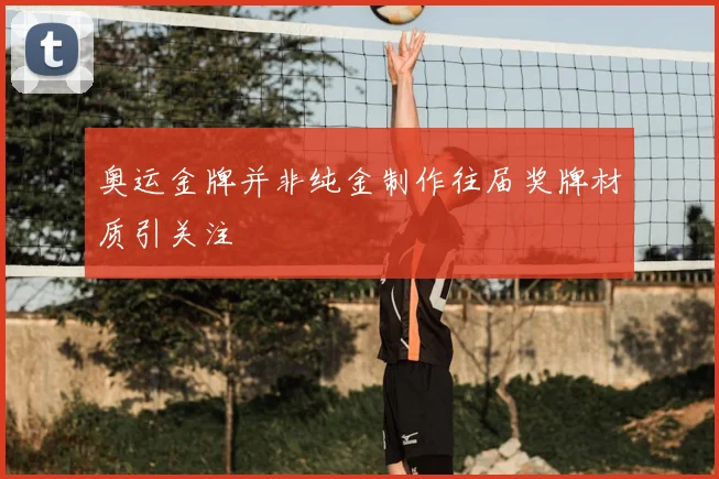 奥运金牌并非纯金制作往届奖牌材质引关注