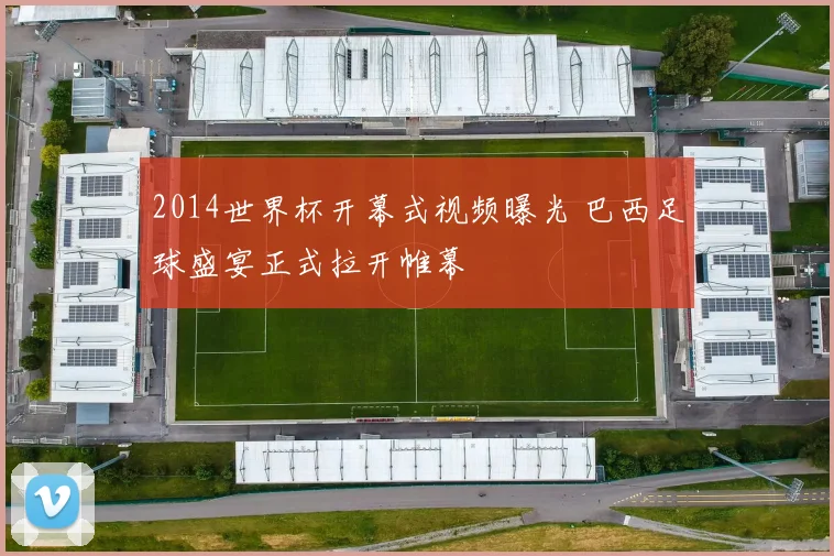 2014世界杯开幕式视频曝光 巴西足球盛宴正式拉开帷幕