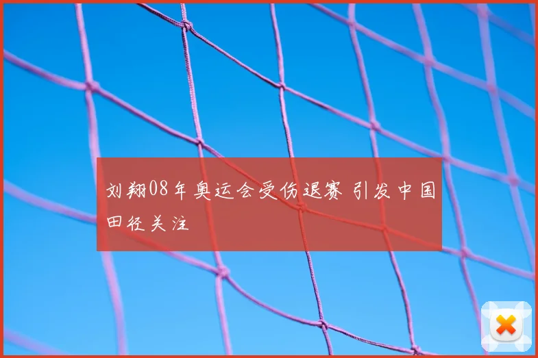 刘翔08年奥运会受伤退赛 引发中国田径关注