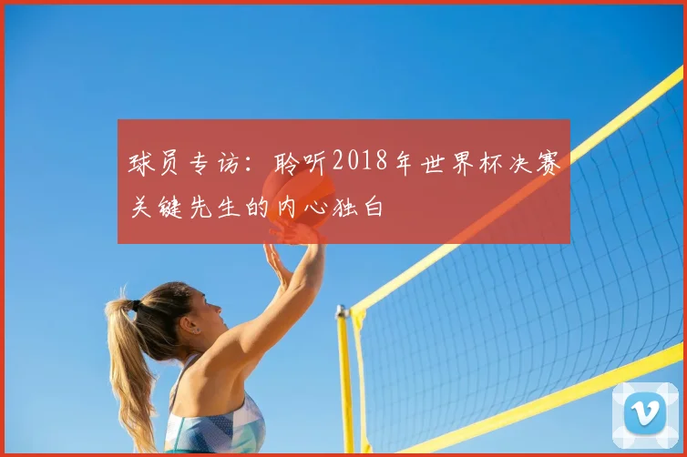 球员专访:聆听2018年世界杯决赛关键先生的内心独白