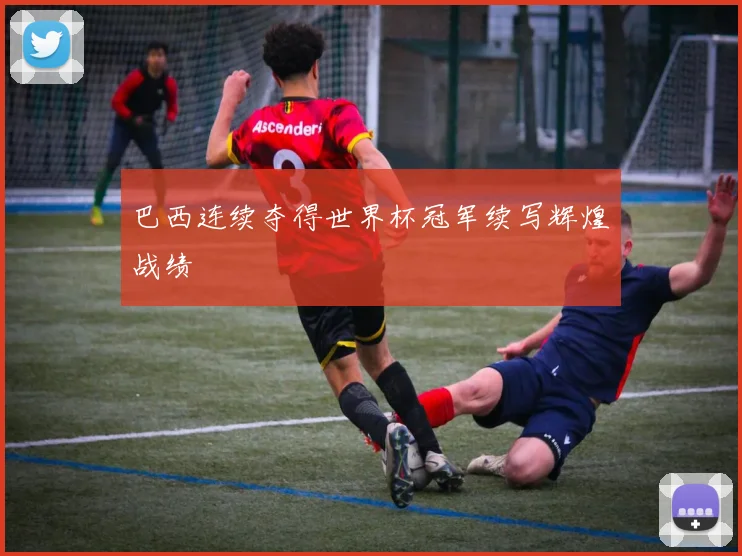 巴西连续夺得世界杯冠军续写辉煌战绩