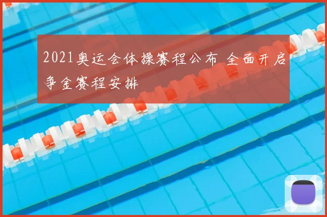 2021奥运会体操赛程公布 全面开启争金赛程安排
