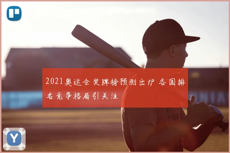 2021奥运会奖牌榜预测出炉 各国排名竞争格局引关注