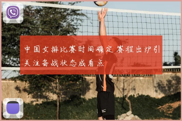 中国女排比赛时间确定 赛程出炉引关注备战状态成看点