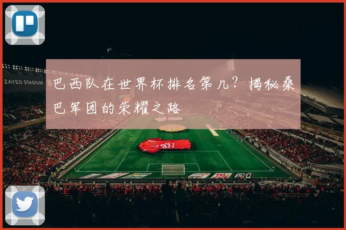 巴西队在世界杯排名第几？揭秘桑巴军团的荣耀之路