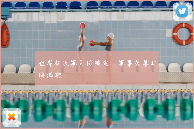 世界杯决赛月份确定:赛事落幕时间揭晓