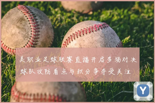 美职业足球联赛直播开启多场对决 球队攻防看点与积分争夺受关注