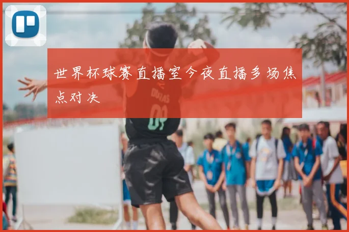 世界杯球赛直播室今夜直播多场焦点对决