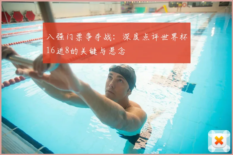 八强门票争夺战：深度点评世界杯16进8的关键与悬念