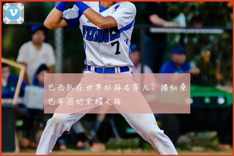 巴西队在世界杯排名第几？揭秘桑巴军团的荣耀之路