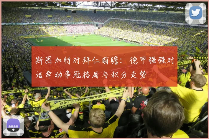 斯图加特对拜仁前瞻:德甲强强对话牵动争冠格局与积分走势