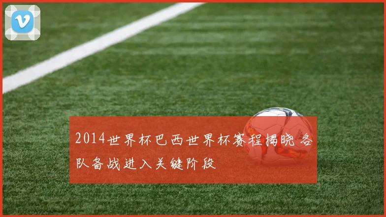 2014世界杯巴西世界杯赛程揭晓 各队备战进入关键阶段