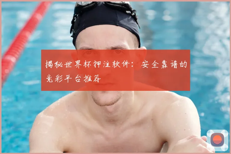 揭秘世界杯押注软件:安全靠谱的竞彩平台推荐