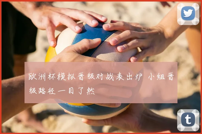 欧洲杯模拟晋级对战表出炉 小组晋级路径一目了然