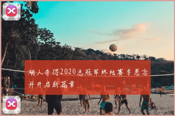 湖人夺得2020总冠军终结赛季悬念并开启新篇章
