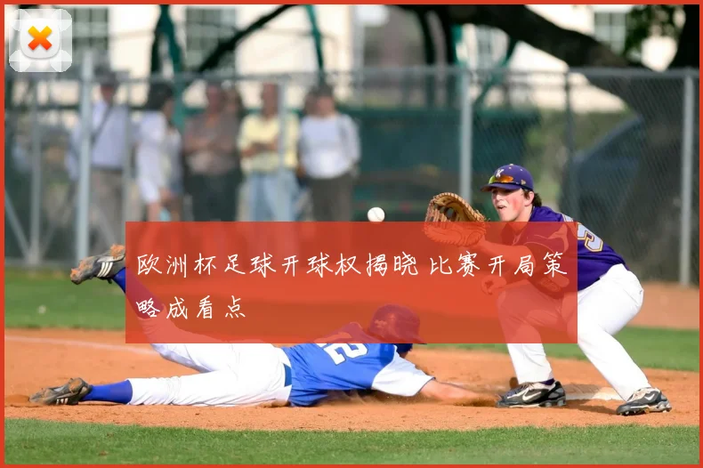 欧洲杯足球开球权揭晓 比赛开局策略成看点