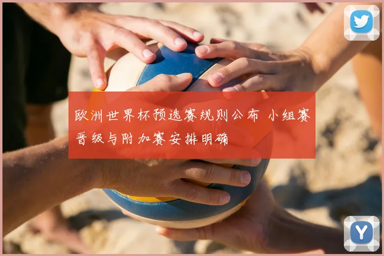 欧洲世界杯预选赛规则公布 小组赛晋级与附加赛安排明确