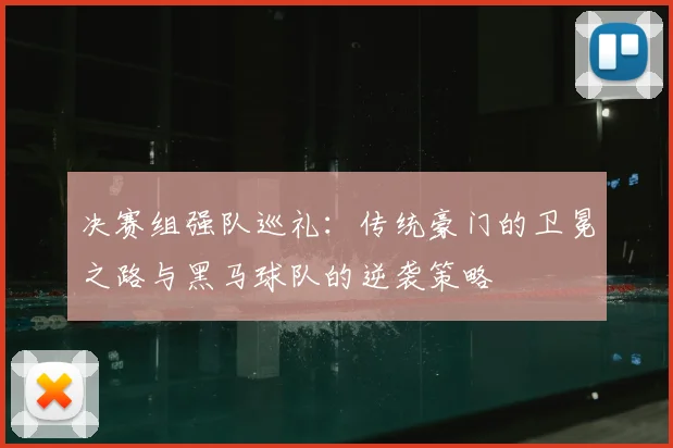 决赛组强队巡礼:传统豪门的卫冕之路与黑马球队的逆袭策略