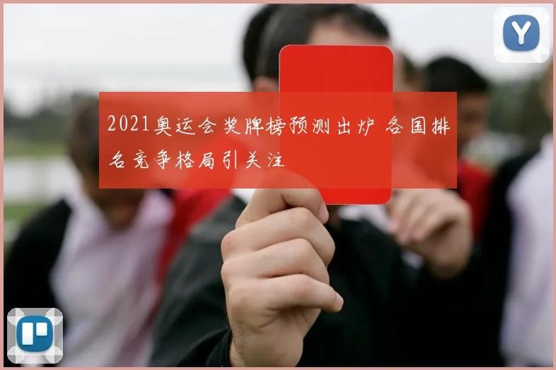 2021奥运会奖牌榜预测出炉 各国排名竞争格局引关注