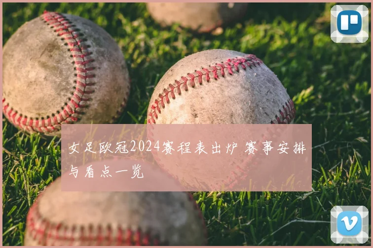 女足欧冠2024赛程表出炉 赛事安排与看点一览