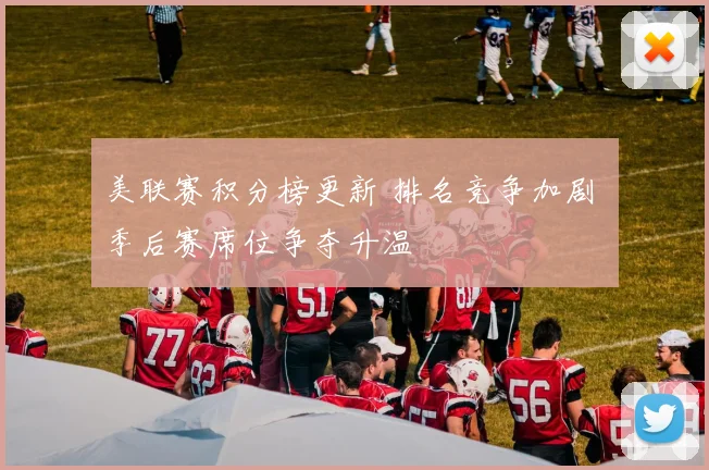 美联赛积分榜更新 排名竞争加剧 季后赛席位争夺升温