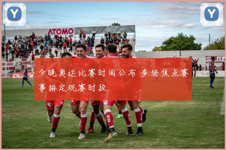 今晚奥运比赛时间公布 多场焦点赛事排定观赛时段