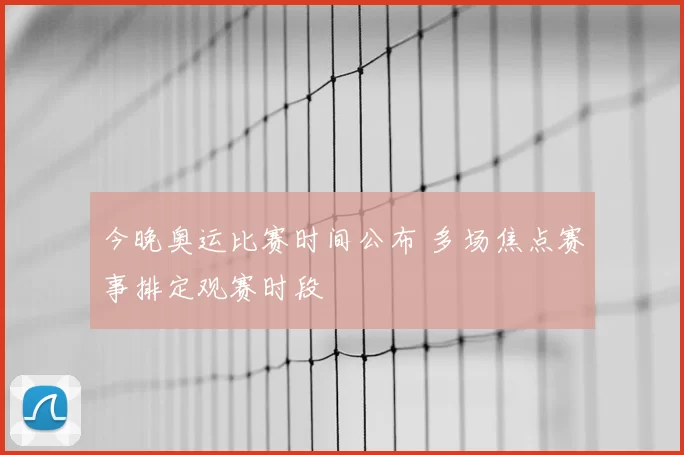 今晚奥运比赛时间公布 多场焦点赛事排定观赛时段