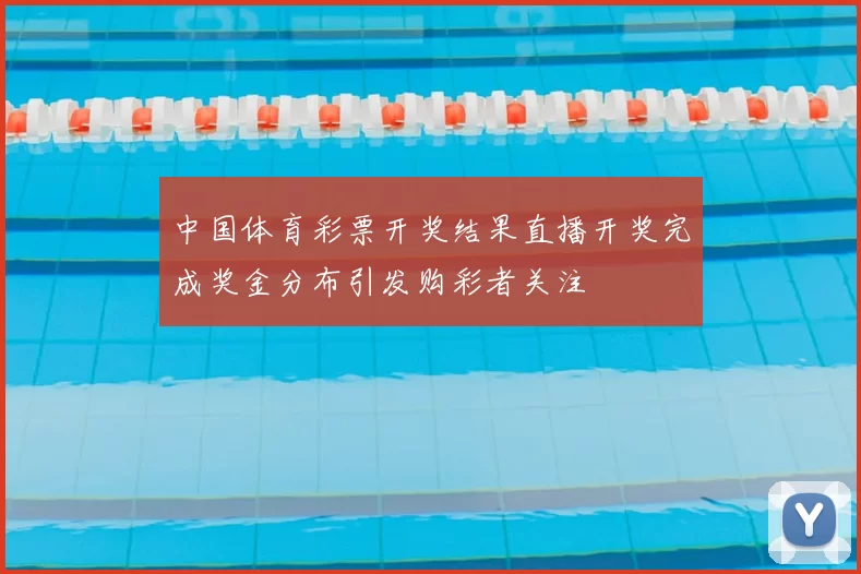 中国体育彩票开奖结果直播开奖完成奖金分布引发购彩者关注