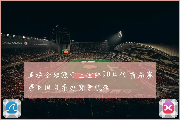 亚运会起源于上世纪90年代 首届赛事时间与举办背景梳理