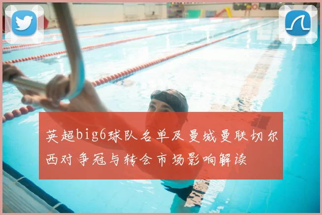 英超big6球队名单及曼城曼联切尔西对争冠与转会市场影响解读