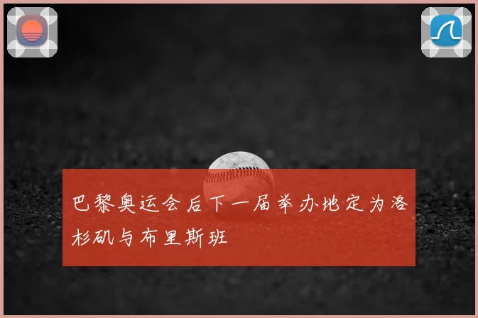 巴黎奥运会后下一届举办地定为洛杉矶与布里斯班