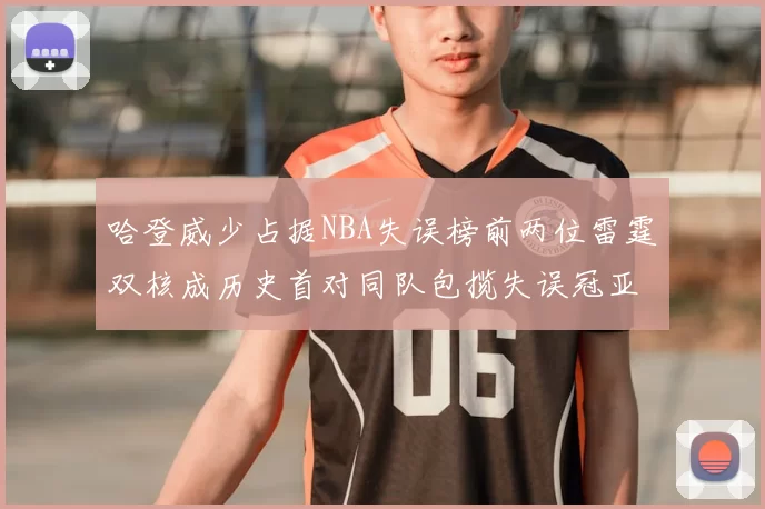 哈登威少占据NBA失误榜前两位雷霆双核成历史首对同队包揽失误冠亚军组合