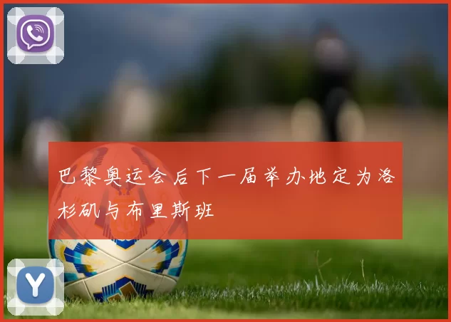 巴黎奥运会后下一届举办地定为洛杉矶与布里斯班