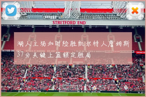 湖人主场加时险胜凯尔特人詹姆斯37分关键上篮锁定胜局