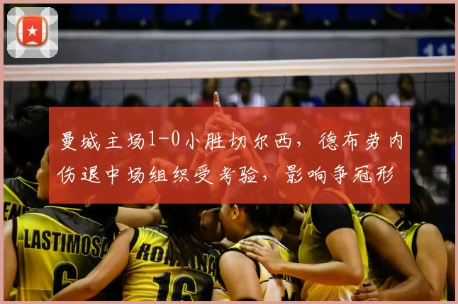 曼城主场1-0小胜切尔西,德布劳内伤退中场组织受考验,影响争冠形势