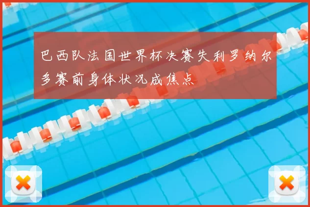 巴西队法国世界杯决赛失利罗纳尔多赛前身体状况成焦点