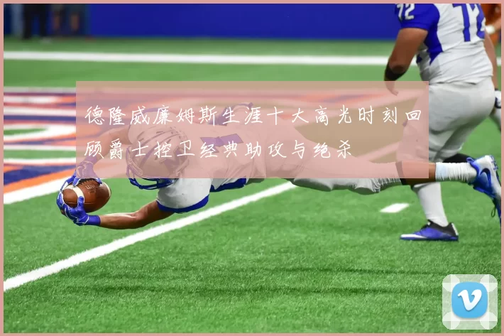 德隆威廉姆斯生涯十大高光时刻回顾爵士控卫经典助攻与绝杀