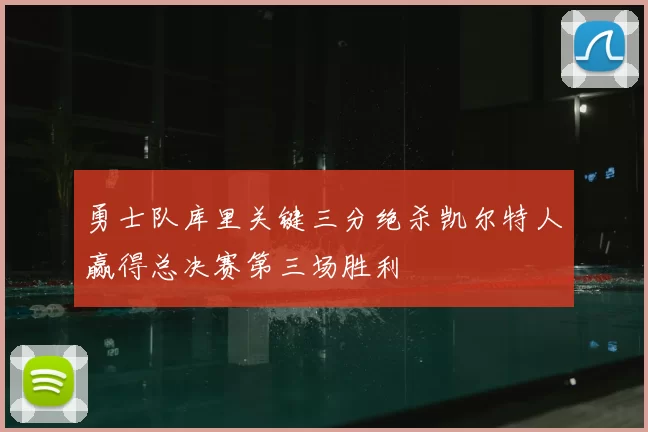 勇士队库里关键三分绝杀凯尔特人赢得总决赛第三场胜利